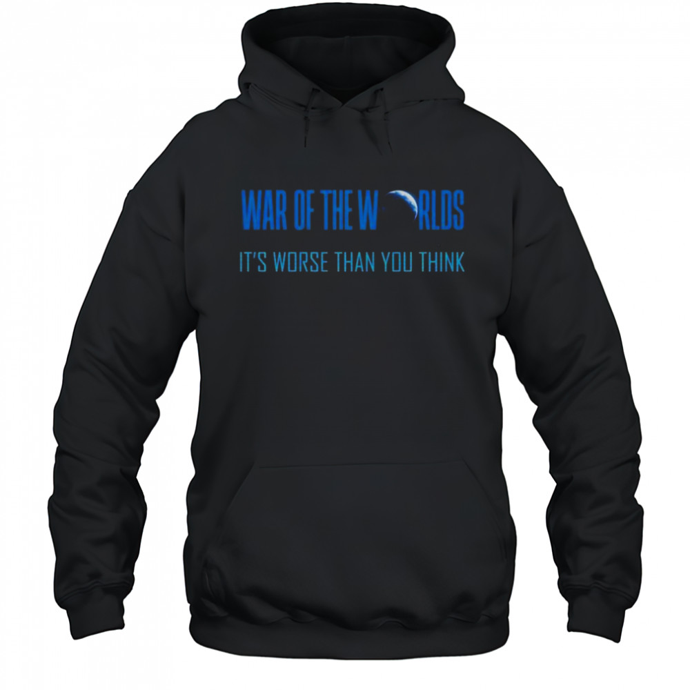 War Of The Worlds It’s Worse Than You Think T-Shirt Hoodie