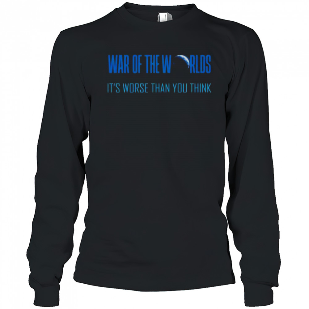 War Of The Worlds It’s Worse Than You Think T-Shirt Long Sleeved