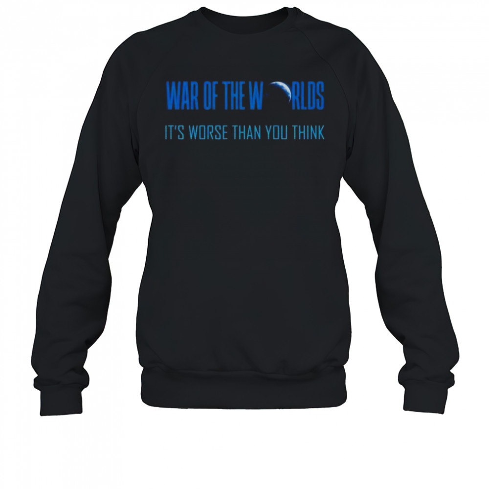 War Of The Worlds It’s Worse Than You Think T-Shirt Sweatshirt