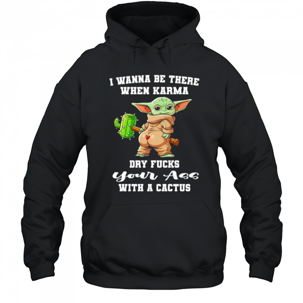 Yoda I wanna be there when karma dry fucks your ass with a cactus shirt Hoodie