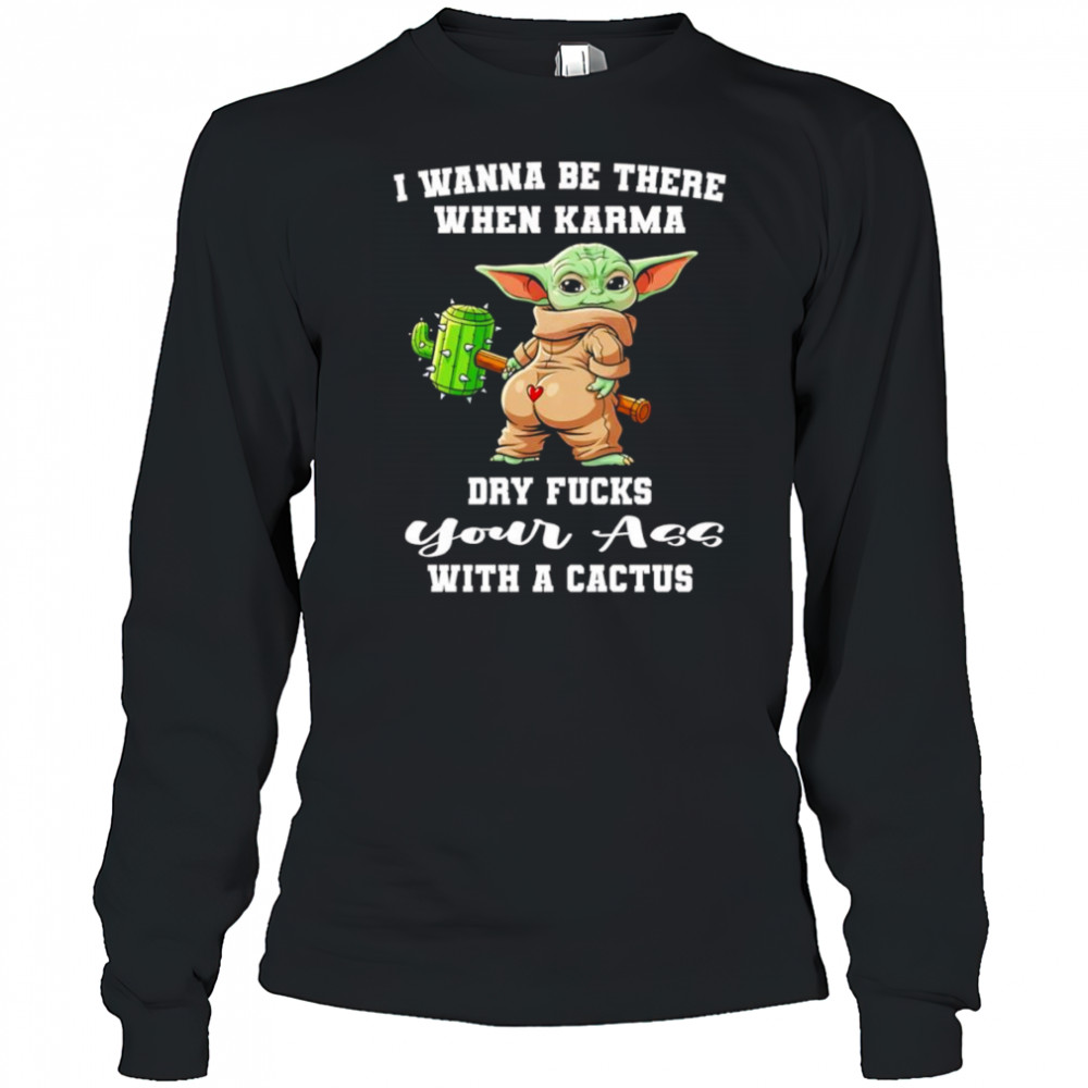 Yoda I wanna be there when karma dry fucks your ass with a cactus shirt Long Sleeved