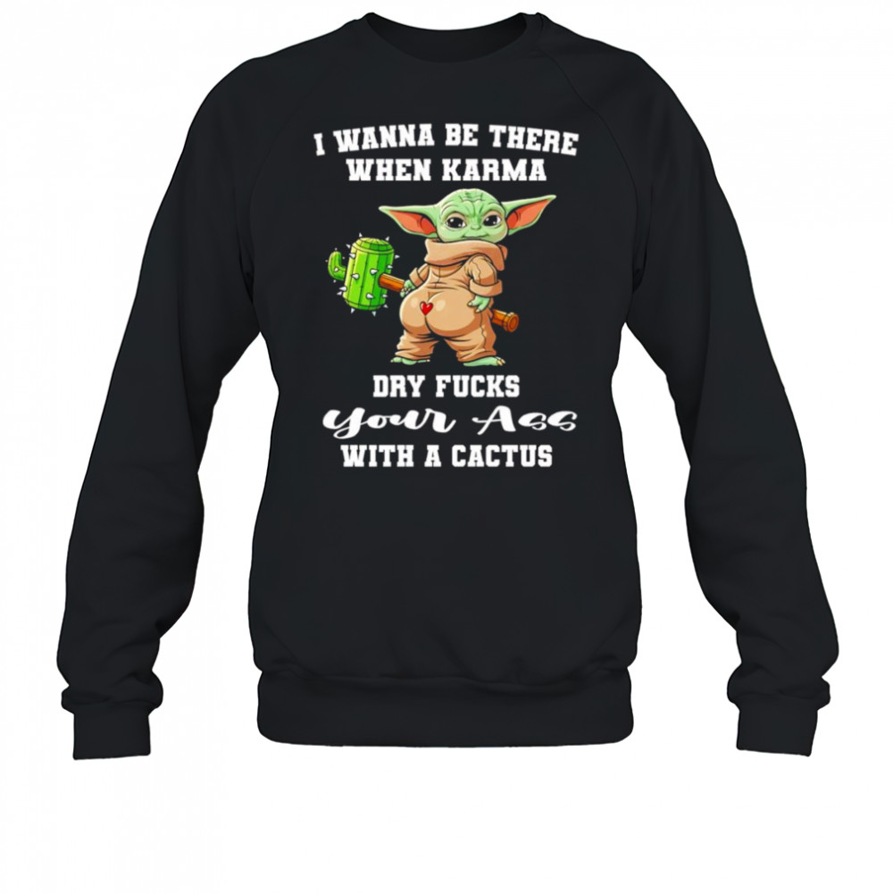 Yoda I wanna be there when karma dry fucks your ass with a cactus shirt Sweatshirt