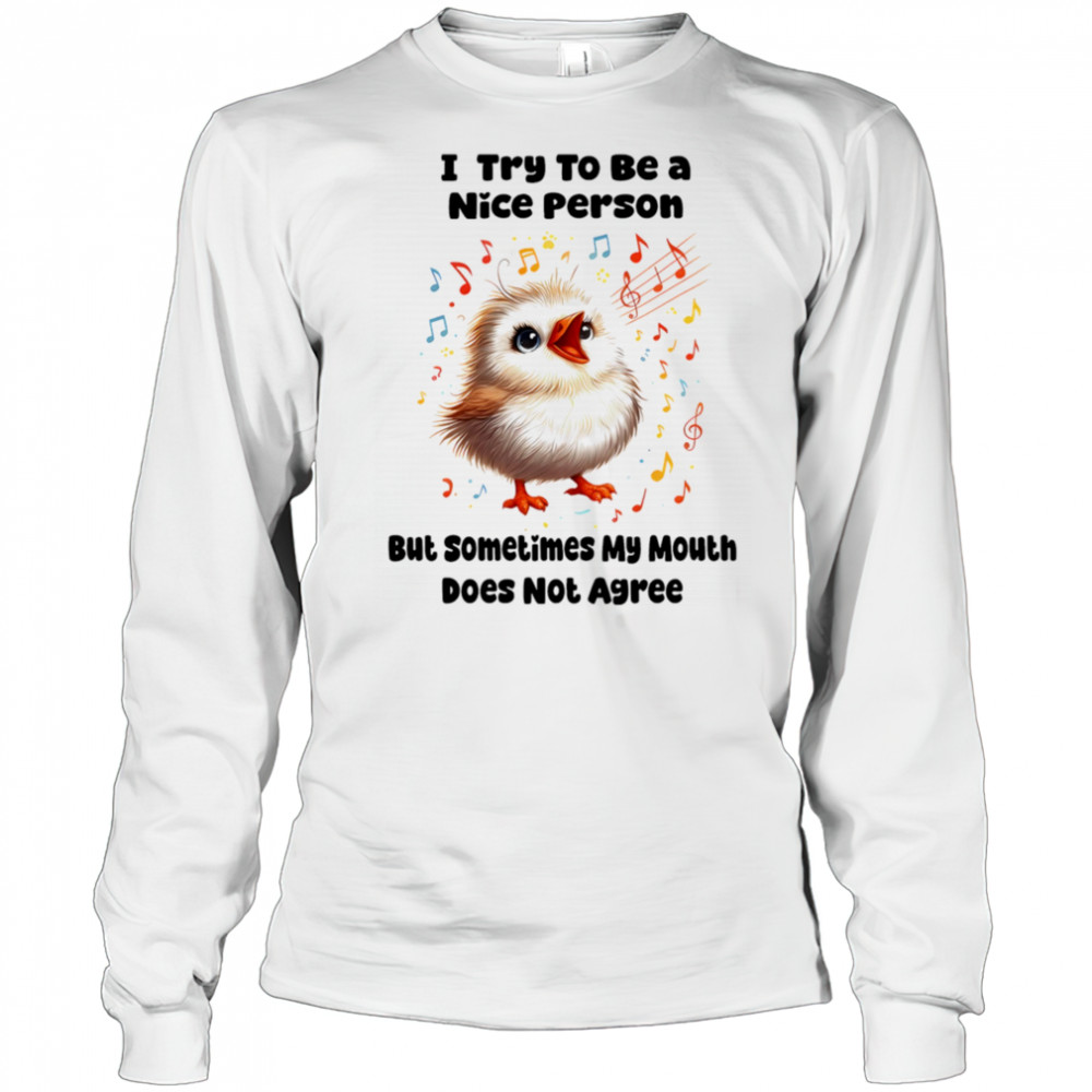 Baby bird I try to be a nice person but sometimes my mouth does not agree shirt Long Sleeved
