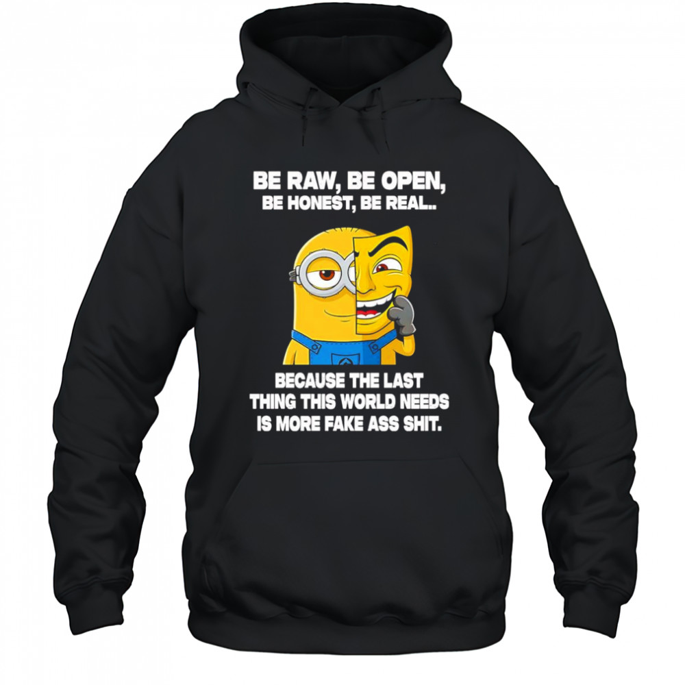 Minion be raw be open be honest be real because the last thing this world needs is more fake ass shit shirt Hoodie