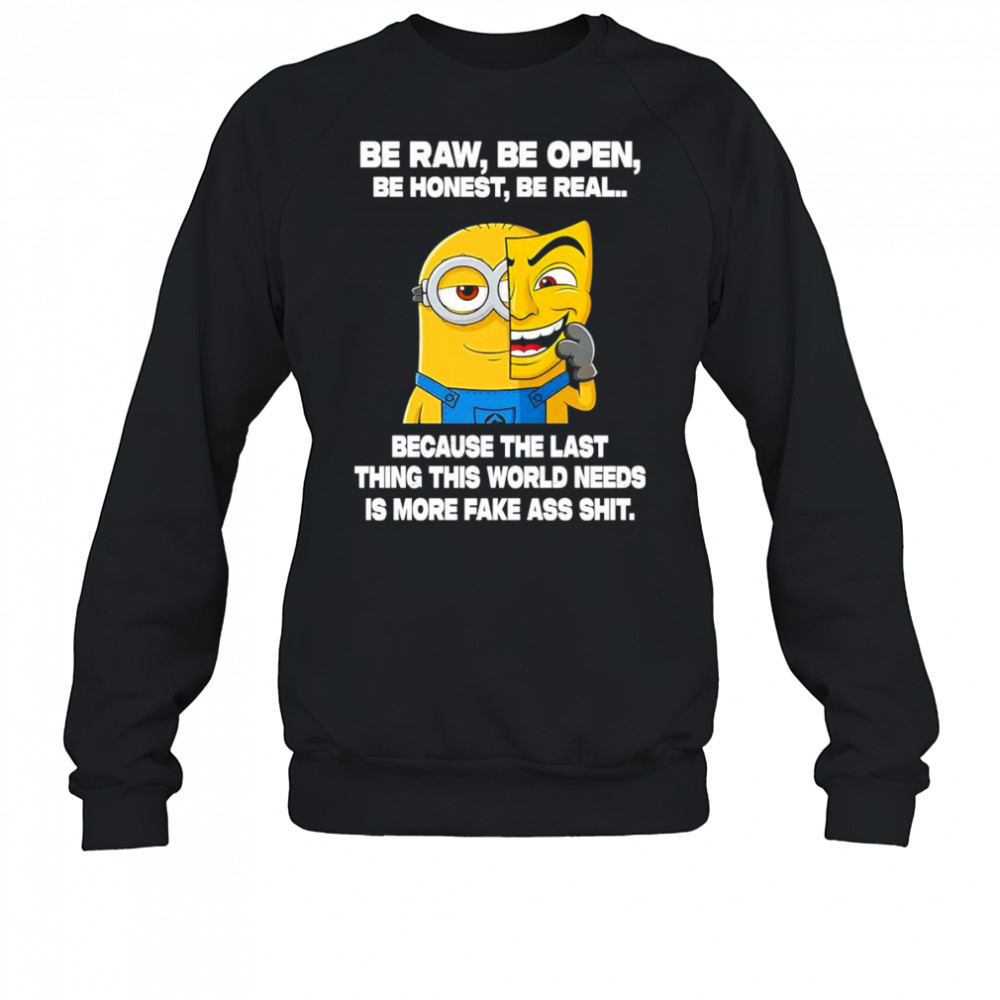 Minion be raw be open be honest be real because the last thing this world needs is more fake ass shit shirt Sweatshirt