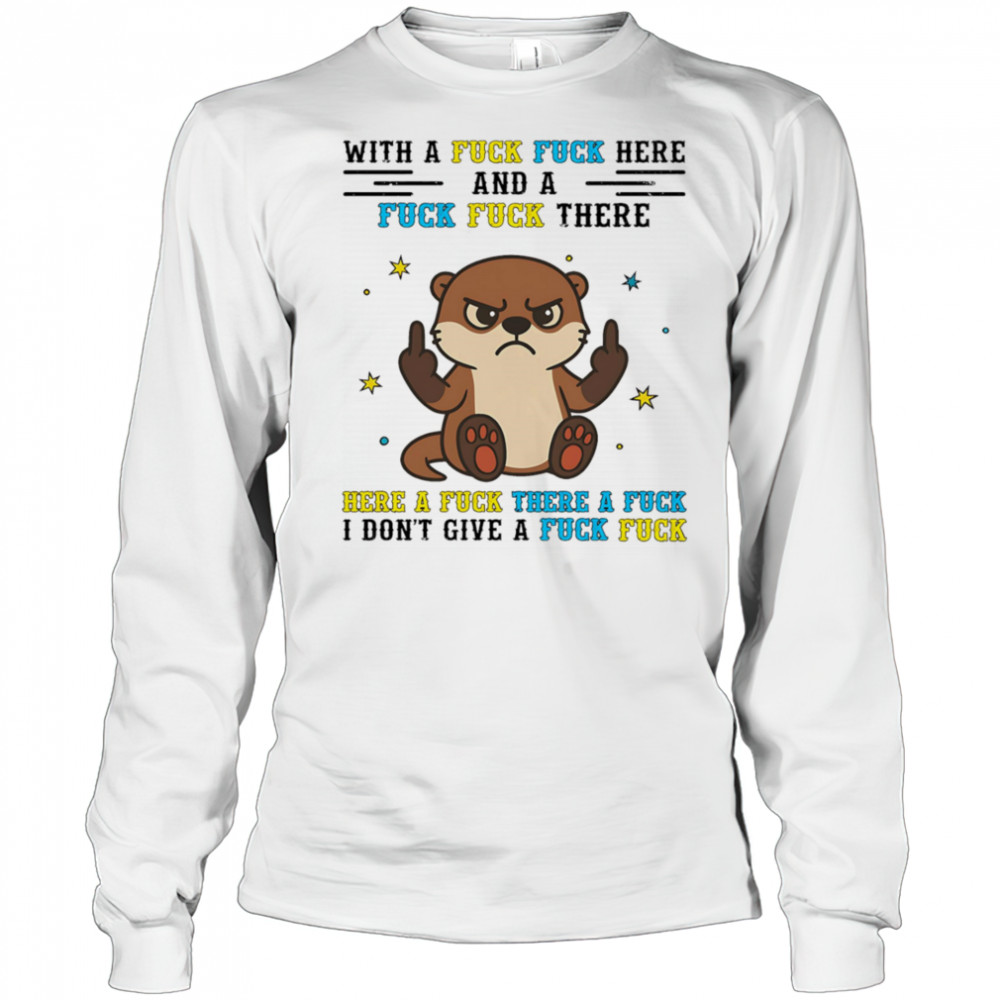 Otter middle finger what a fuck fuck here and a fuck fuck there shirt Long Sleeved