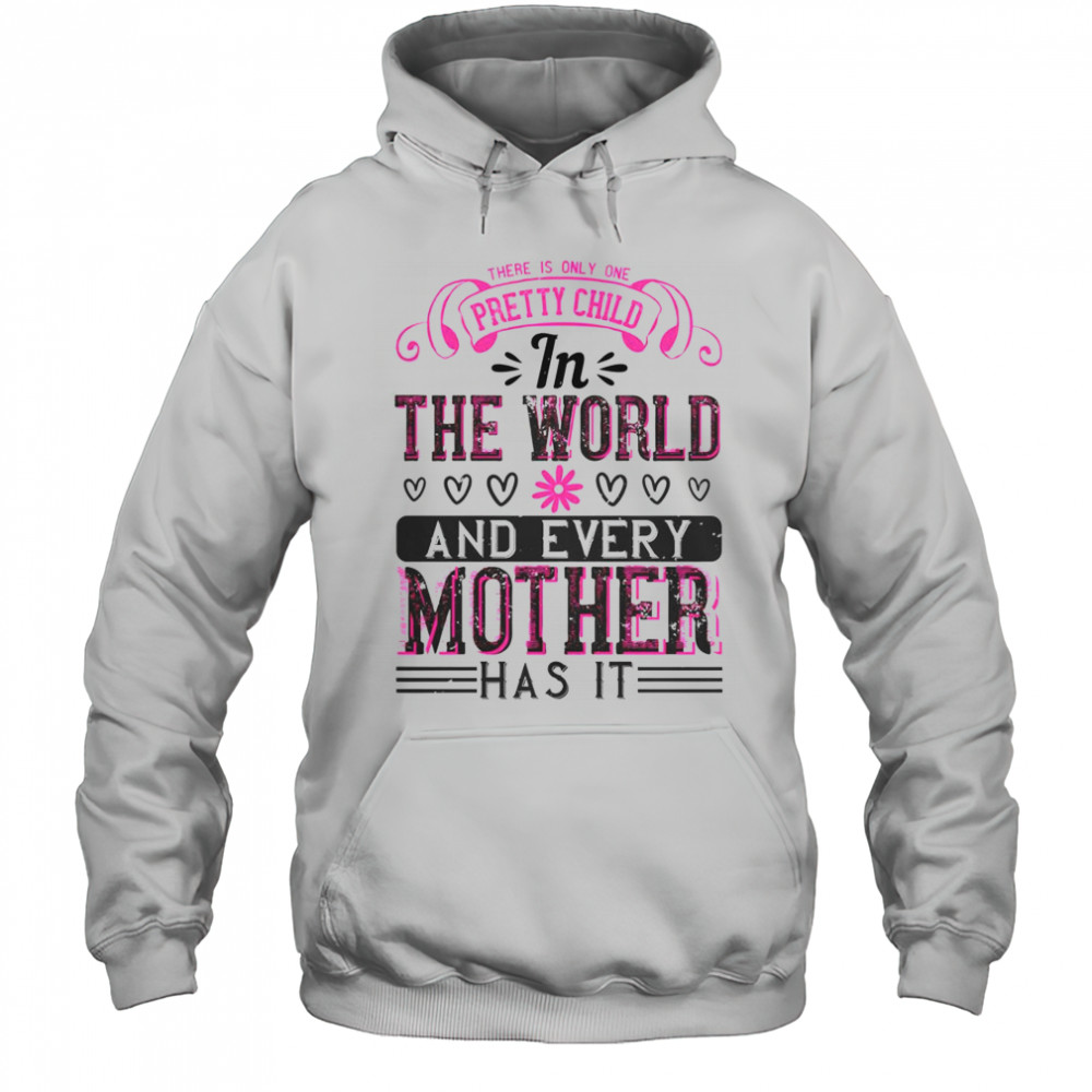 There Is Only One Pretty Child In The World And Every Mother Has It T-Shirt Hoodie