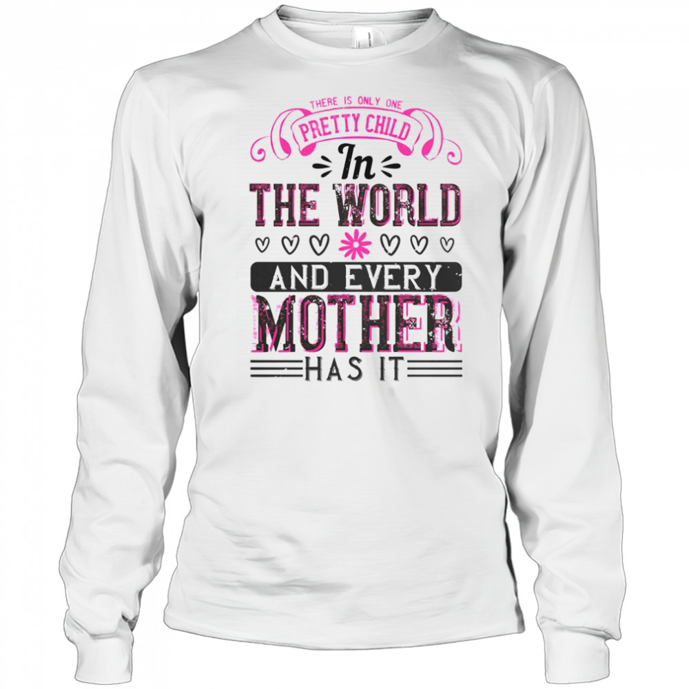 There Is Only One Pretty Child In The World And Every Mother Has It T-Shirt Long Sleeved