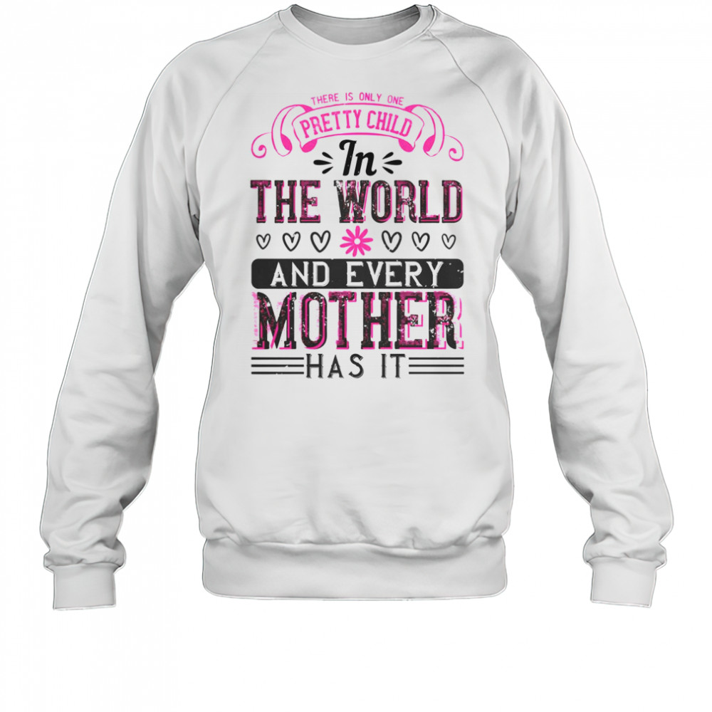 There Is Only One Pretty Child In The World And Every Mother Has It T-Shirt Sweatshirt