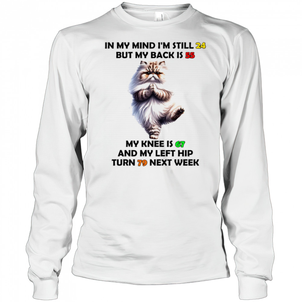 Cat in my mind I’m still 24 but my back is 55 my knee is 67 shirt Long Sleeved