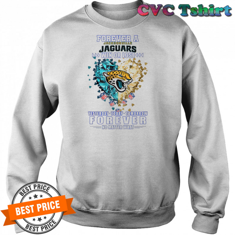 Forever a Jacksonville Jaguars win or lose yesterday today tomorrow forever no matter what shirt Sweatshirt