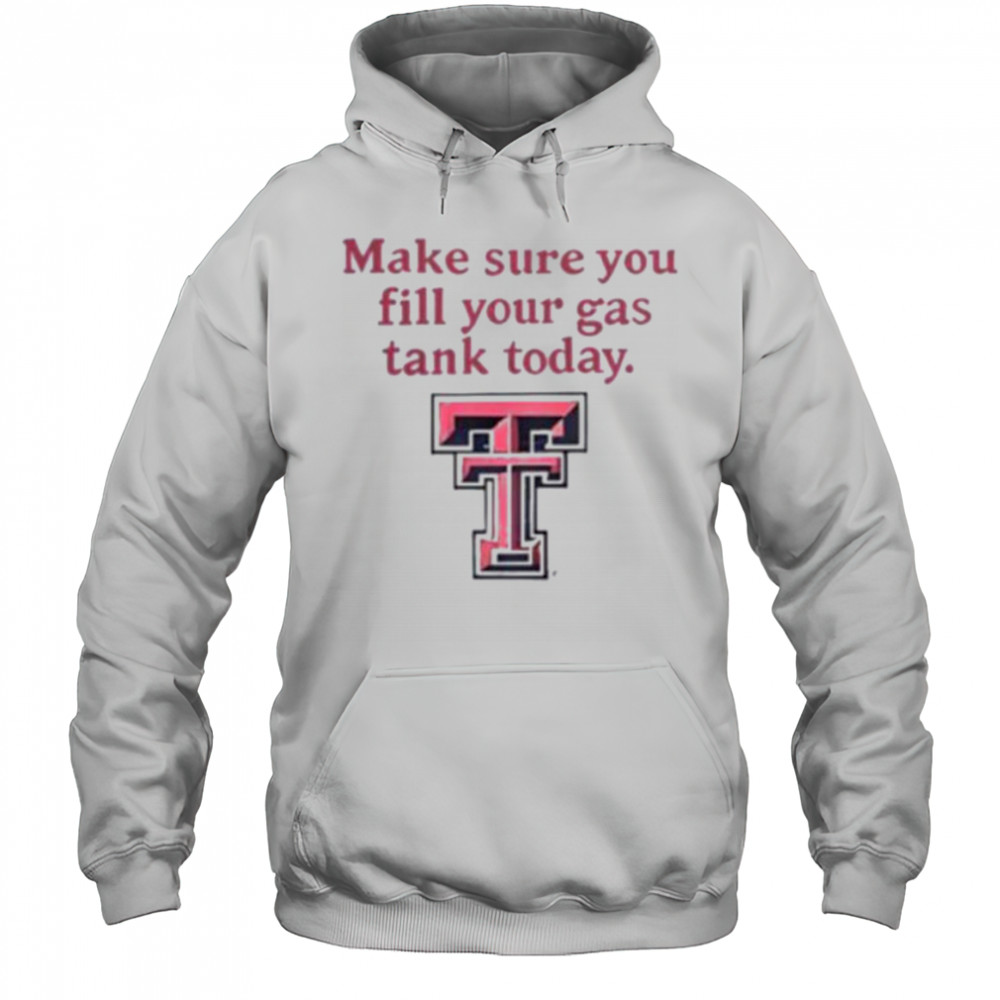 Good Texas Tech Red Raiders Makes Sure You Fill Your Gas Tank Today T Shirt Hoodie