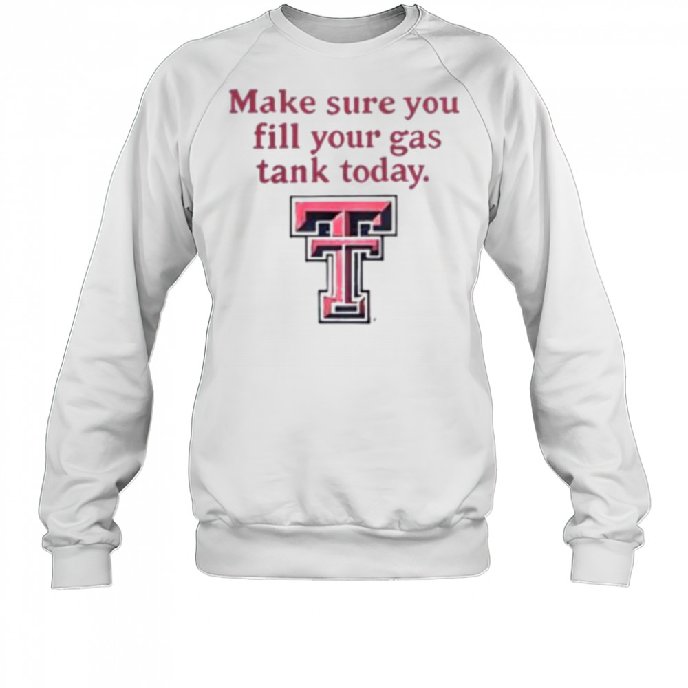 Good Texas Tech Red Raiders Makes Sure You Fill Your Gas Tank Today T Shirt Sweatshirt