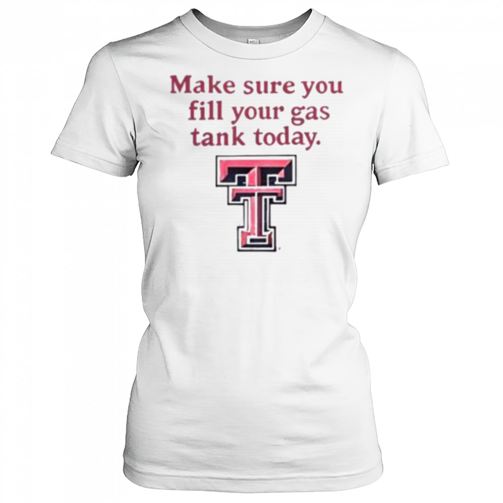 Good Texas Tech Red Raiders Makes Sure You Fill Your Gas Tank Today T Shirt Women's T-shirt