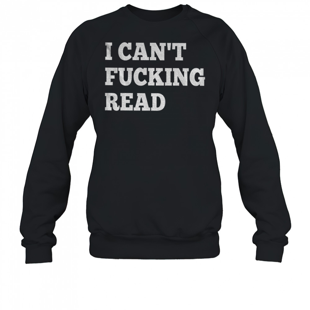 I can’t fucking read shirt Sweatshirt