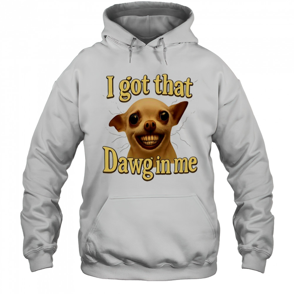 I got that Dawg in me dog meme shirt Hoodie