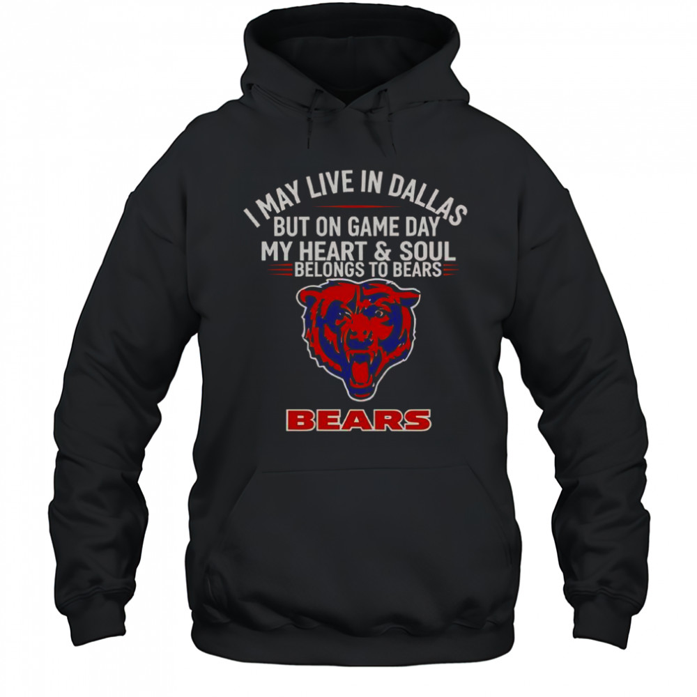I May Live In Dallas But On Gameday My Heart And Soul Belong To Chicago Bears T-Shirt Hoodie