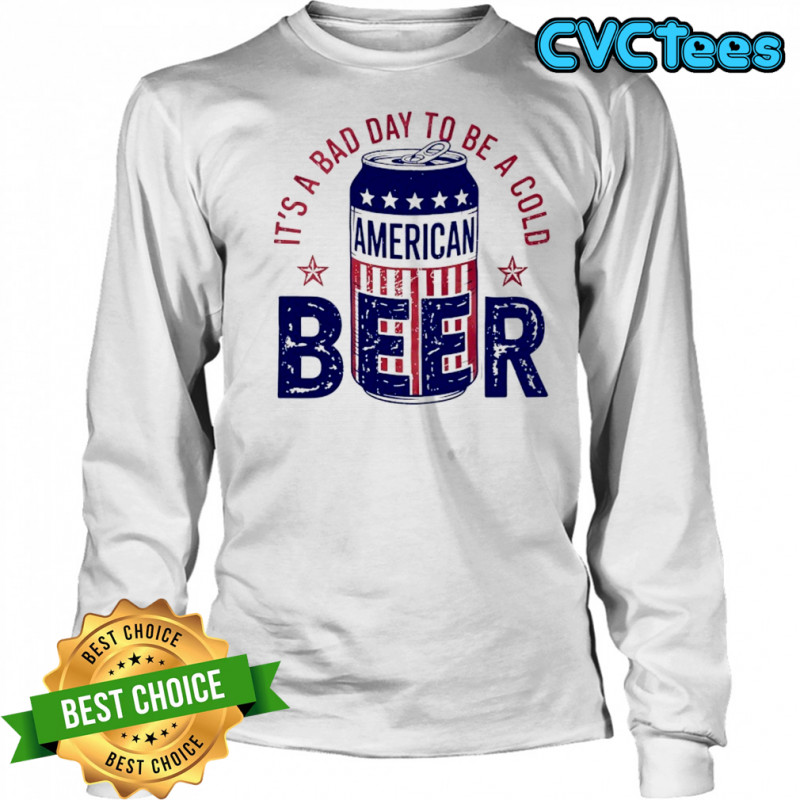 It’s a bad day to be a cold American Beer shirt Long Sleeved