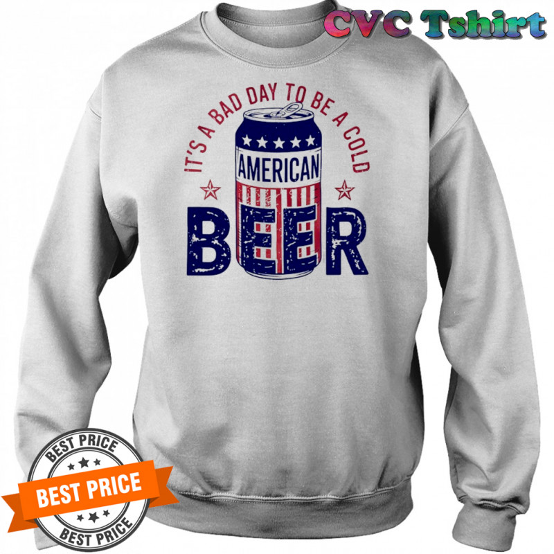 It’s a bad day to be a cold American Beer shirt Sweatshirt