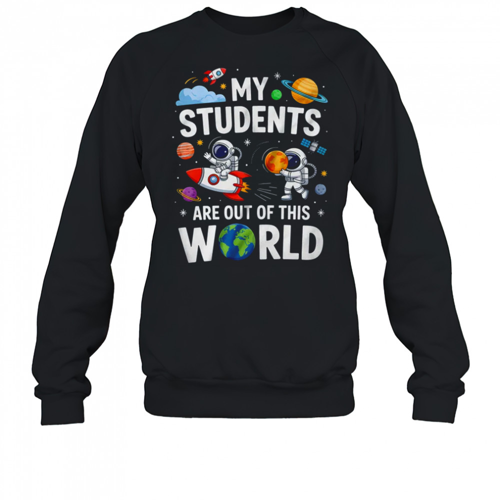 School Teacher My Students Are Out Of This World Space shirt Sweatshirt