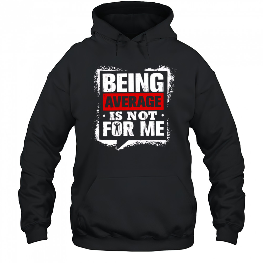 Being Average Is Not For Me shirt Hoodie