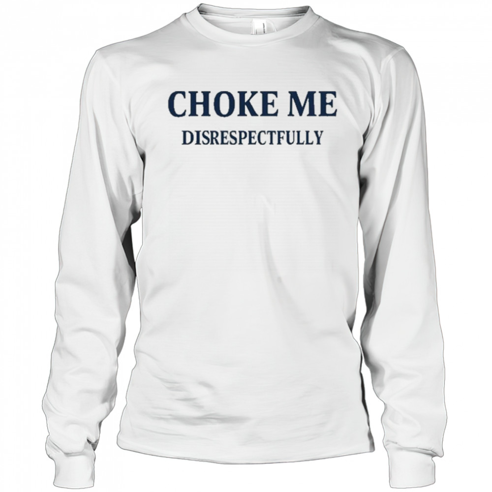 Choke Me Disrespectfully T-Shirt Long Sleeved
