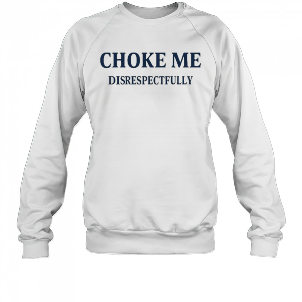 Choke Me Disrespectfully T-Shirt Sweatshirt