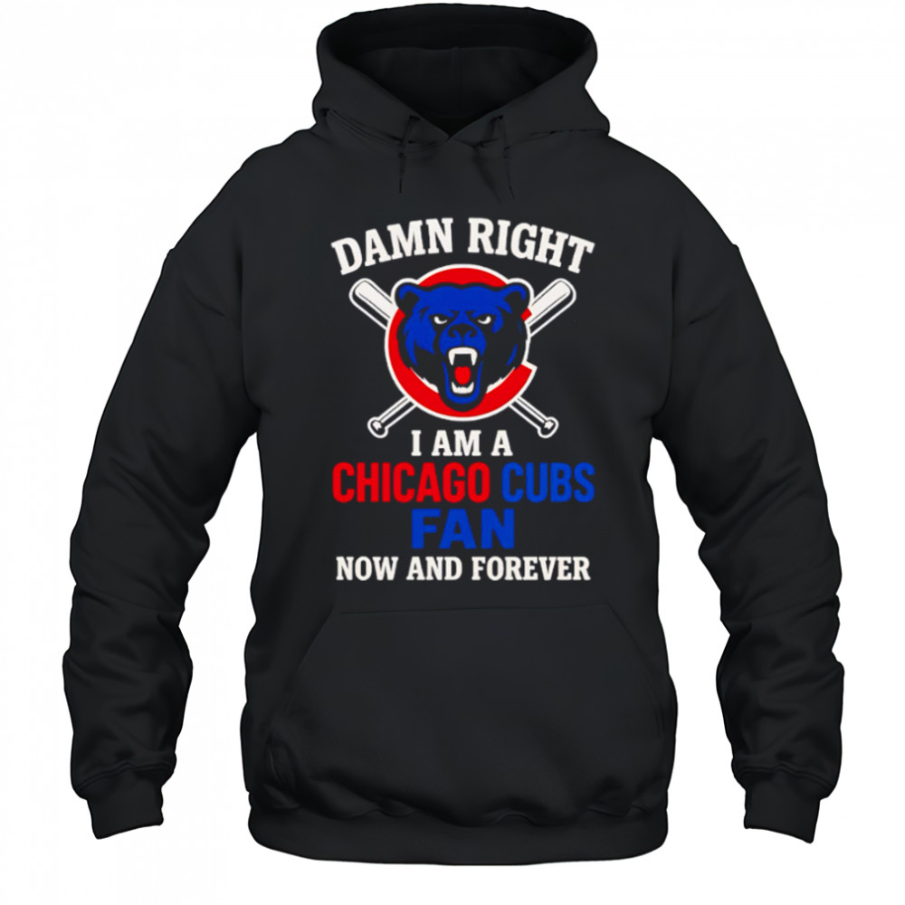 Damn Right I Am A Chicago Cubs Now And Forever logo shirt Hoodie