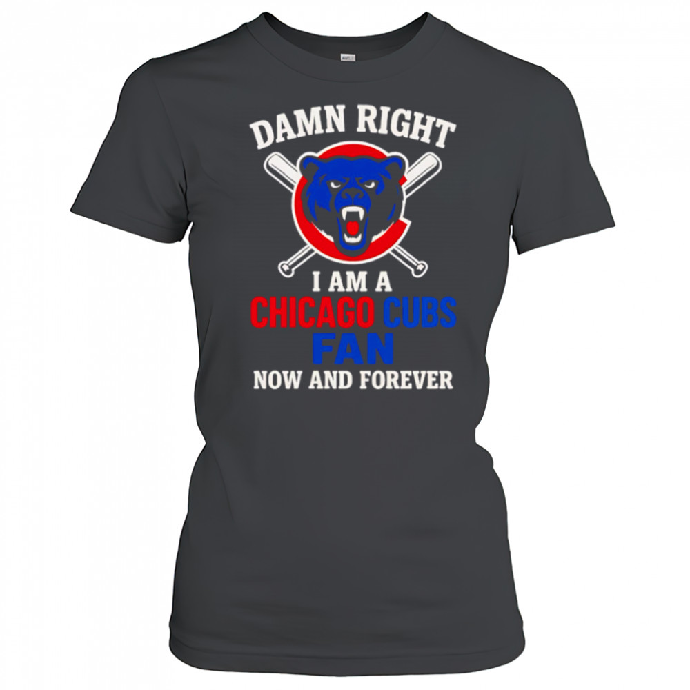 Damn Right I Am A Chicago Cubs Now And Forever logo shirt Women's T-shirt