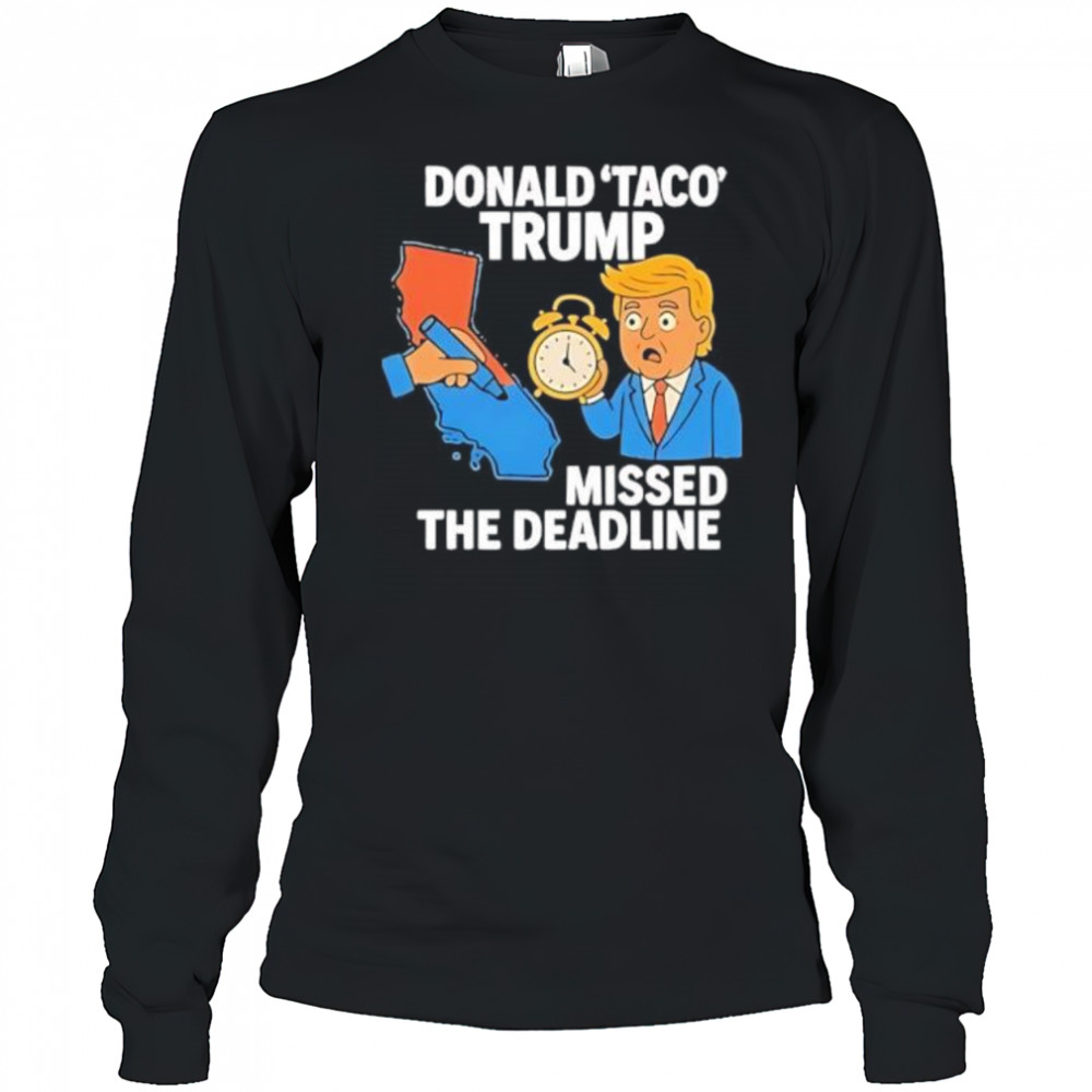 Donald Taco Trump Missed The Deadline shirt Long Sleeved