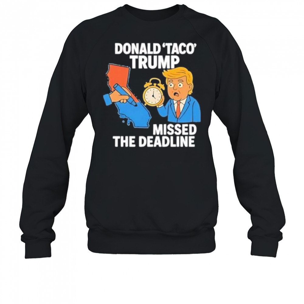 Donald Taco Trump Missed The Deadline shirt Sweatshirt