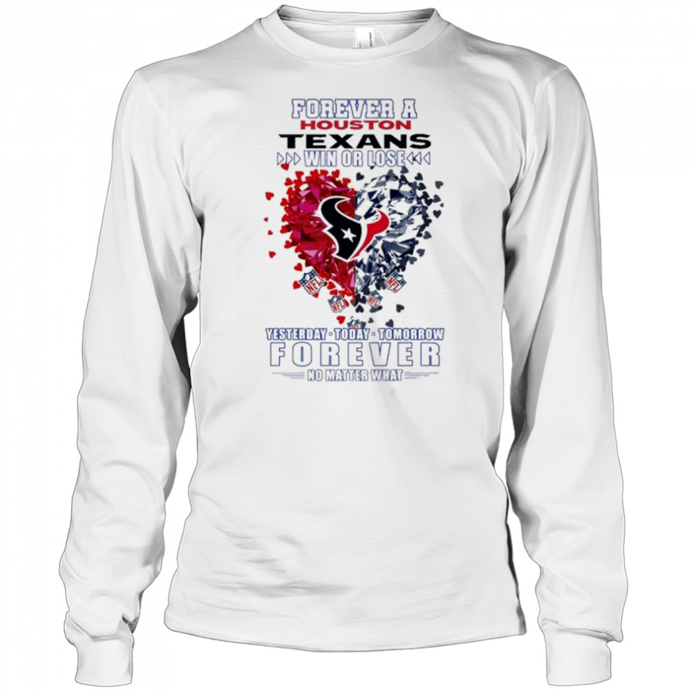 Forever A Houston Texans Win Or Lose Heart Nfl Yesterday Today Tomorrow Forever No Matter What 2025 Shirt Long Sleeved