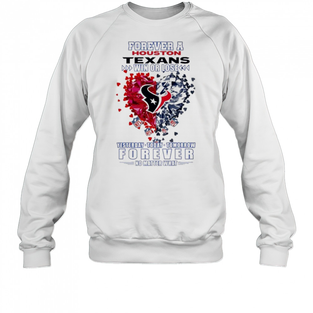 Forever A Houston Texans Win Or Lose Heart Nfl Yesterday Today Tomorrow Forever No Matter What 2025 Shirt Sweatshirt