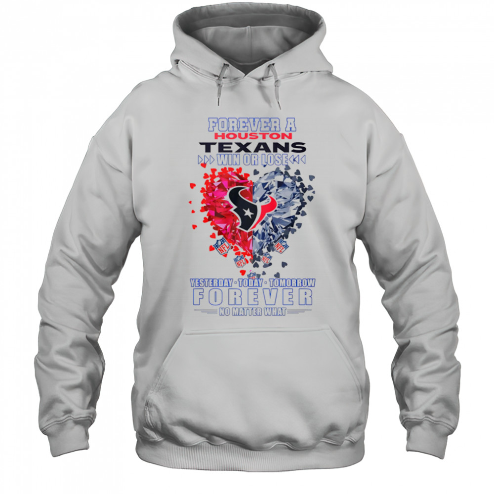 Forever a Houston Texans win or lose yesterday today tomorrow forever no matter what shirt Hoodie