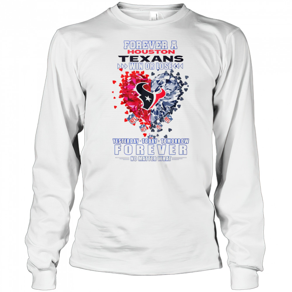 Forever a Houston Texans win or lose yesterday today tomorrow forever no matter what shirt Long Sleeved