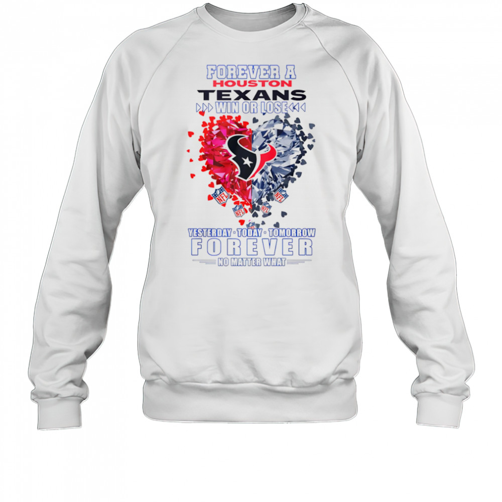 Forever a Houston Texans win or lose yesterday today tomorrow forever no matter what shirt Sweatshirt