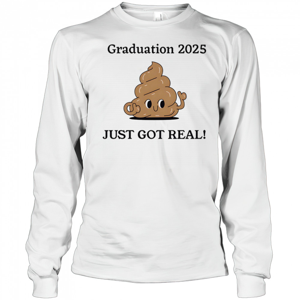 Graduation 2025 just got real shirt Long Sleeved