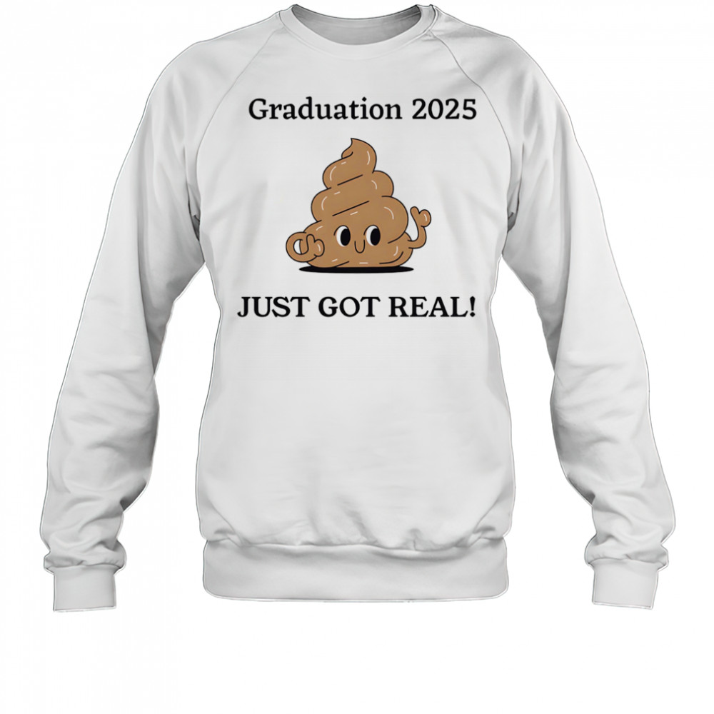 Graduation 2025 just got real shirt Sweatshirt