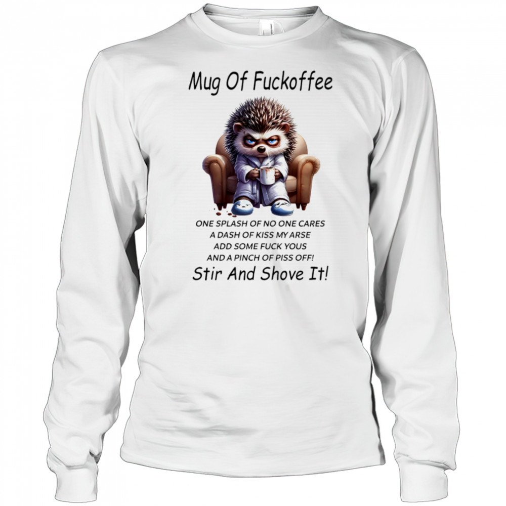 Hedgehog mug of fuckoffee one splash of no one cares a dash of kiss my arse shirt Long Sleeved