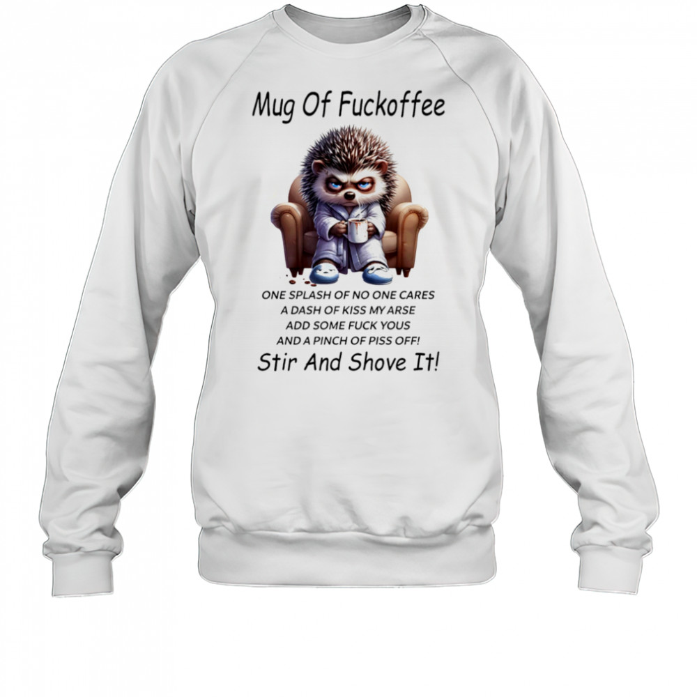 Hedgehog mug of fuckoffee one splash of no one cares a dash of kiss my arse shirt Sweatshirt