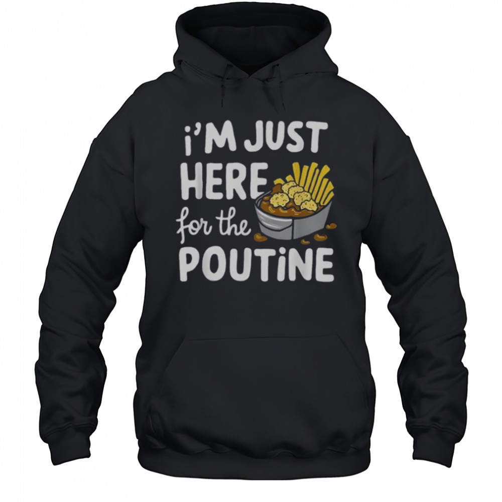 I’m Just Here For The Poutine Canadian Fries Cheese Potatoes T-Shirt Hoodie