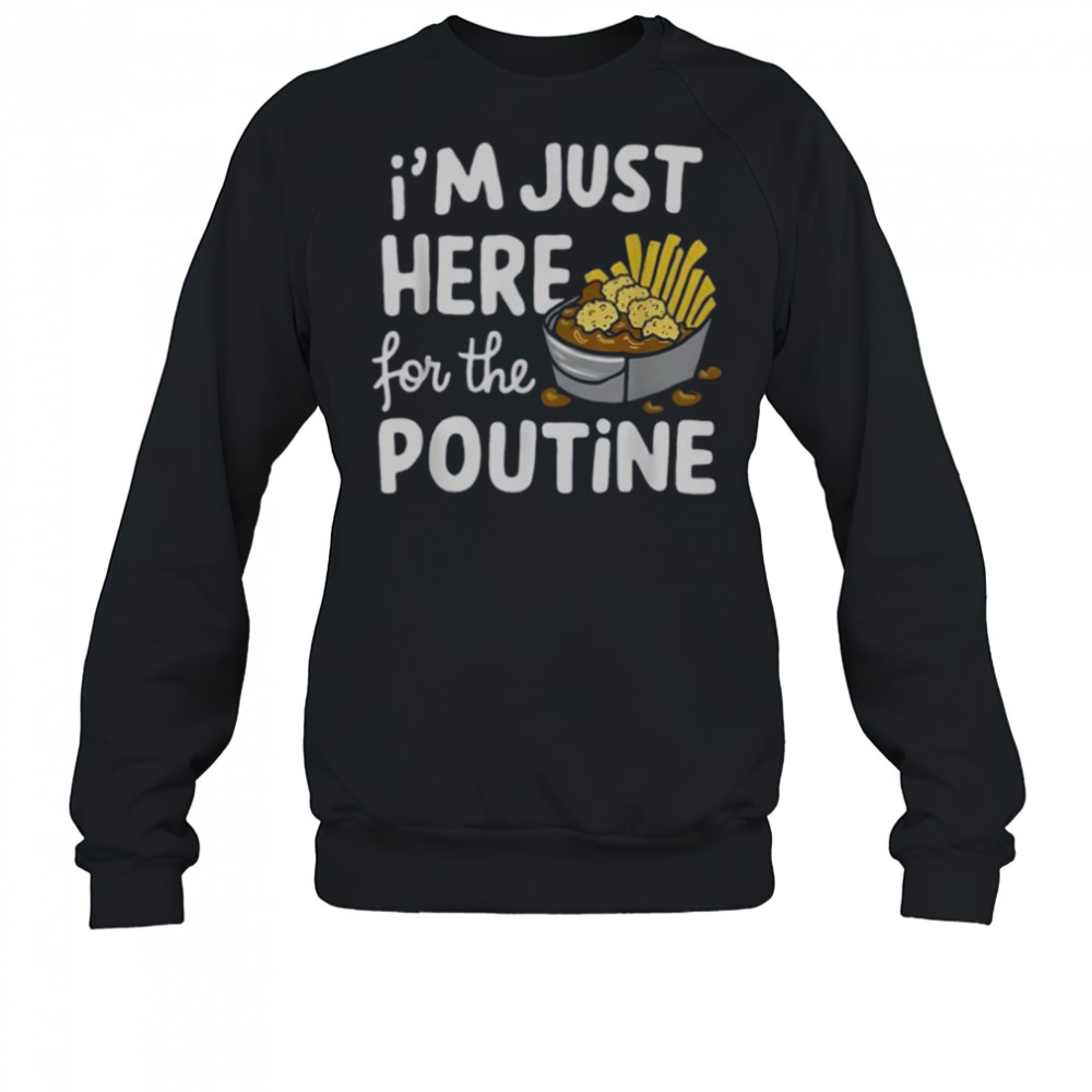 I’m Just Here For The Poutine Canadian Fries Cheese Potatoes T-Shirt Sweatshirt