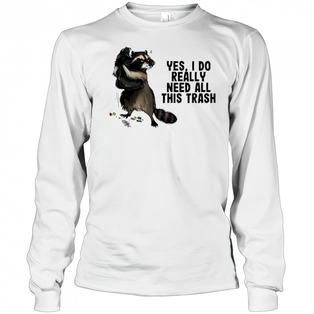 Raccoon yes I do really need all this trash shirt Long Sleeved