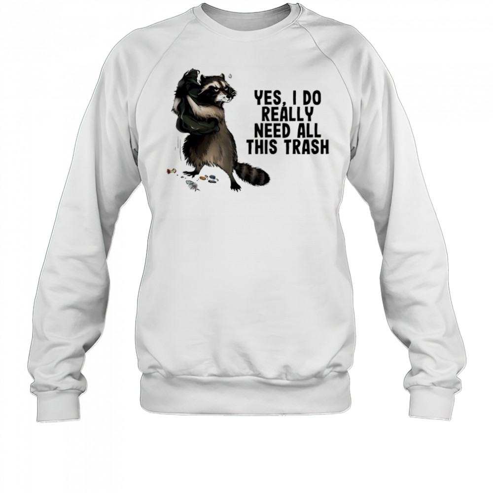 Raccoon yes I do really need all this trash shirt Sweatshirt