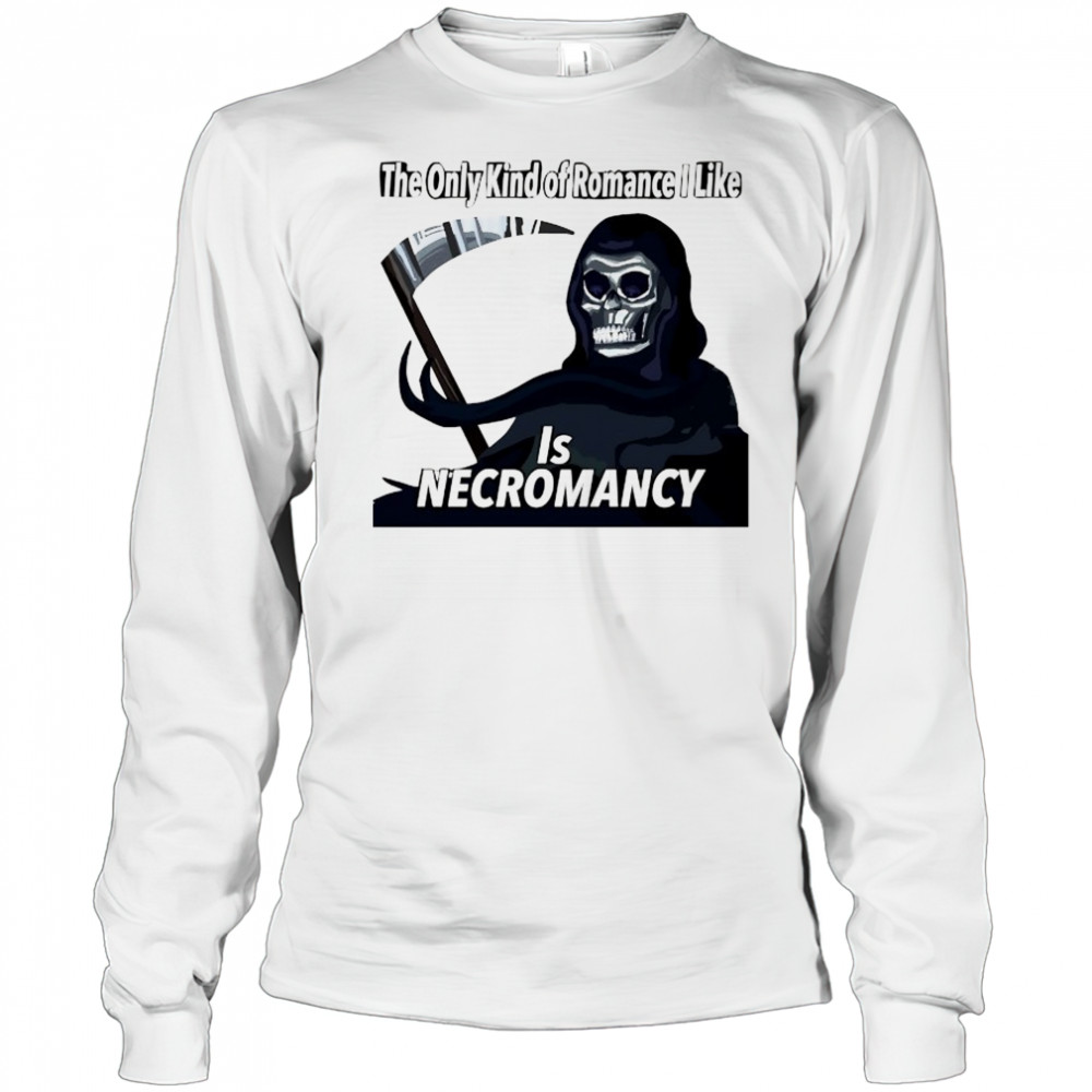 The only kind of Romance I like is Necromancy shirt Long Sleeved