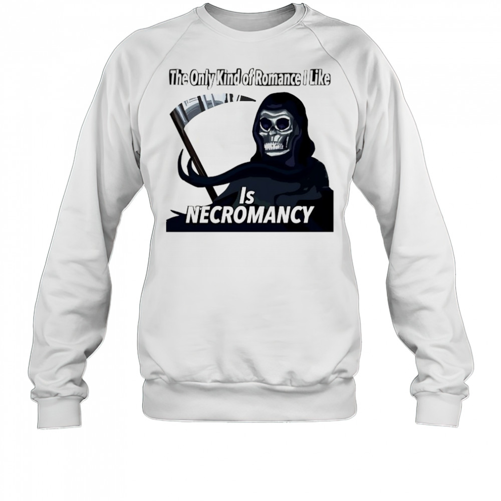 The only kind of Romance I like is Necromancy shirt Sweatshirt