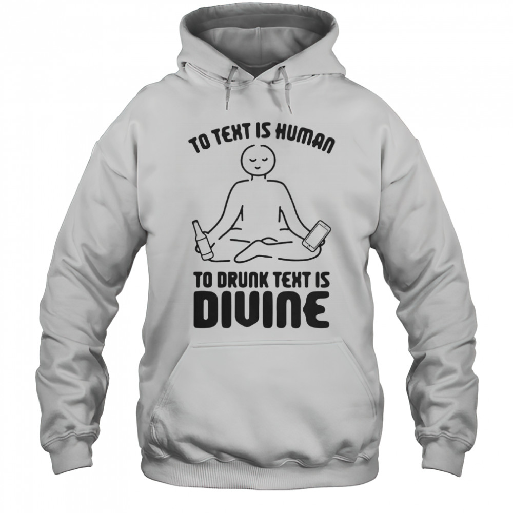 To Text Is Human To Drunk Text Is Divine T-Shirt Hoodie