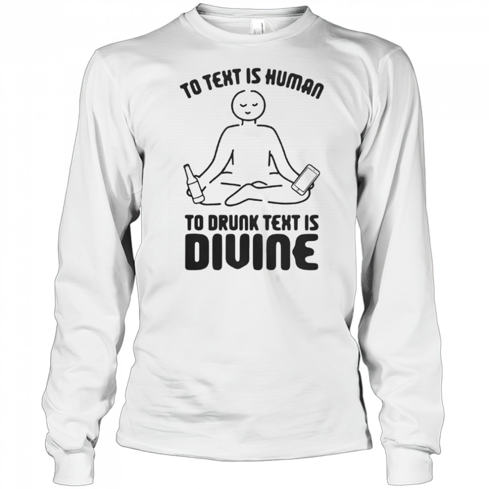 To Text Is Human To Drunk Text Is Divine T-Shirt Long Sleeved