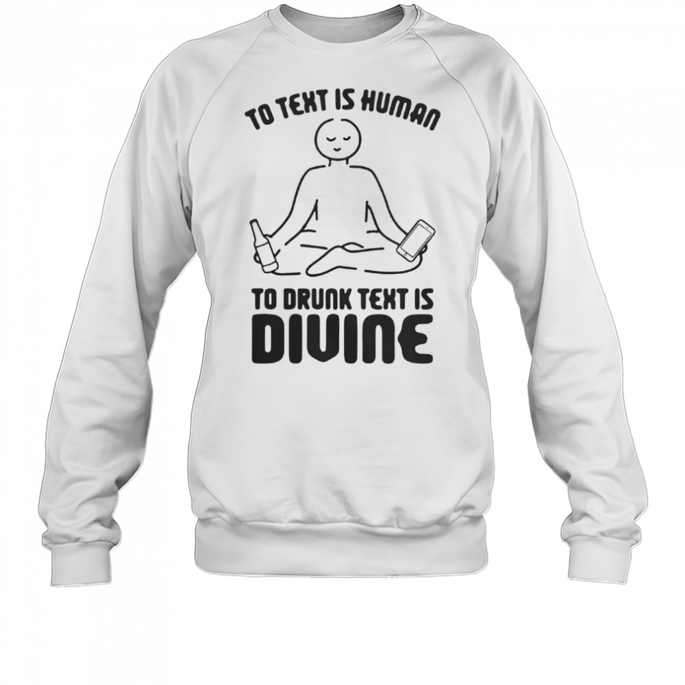 To Text Is Human To Drunk Text Is Divine T-Shirt Sweatshirt