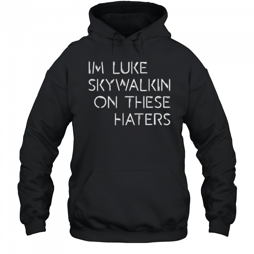 Im Luke Skywalkin On These Haters shirt Hoodie